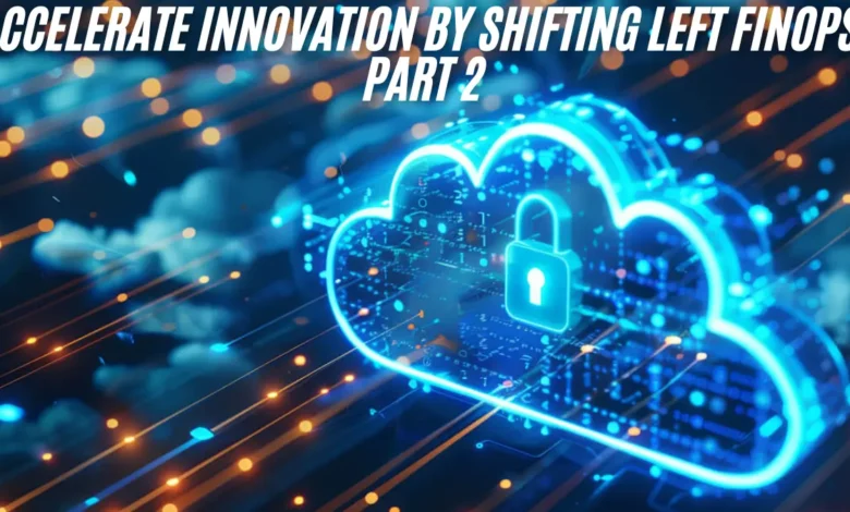 accelerate innovation by shifting left finops, part 2